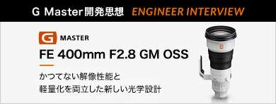 mG MasterJvz ENGINEER INTERVIEWnFE 400mm F2.8 GM OSS uĂȂ𑜐\ƌyʉ𗼗Vw݌vv