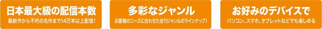 日本最大級の配信本数・多彩なジャンル・お好みのデバイスで楽しめる