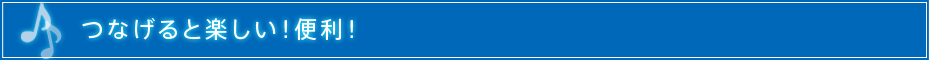 つなげると楽しい!便利!