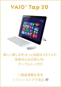 VAIO® Tap 20
Vy݂AƎRȃX^CŁB
Ƒ݂Ȃ̐^񒆁Ae[ugbvPC