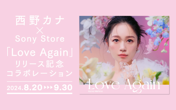 Ji ~ Sony Store@uLove Againv[XLOR{[V@2024.8.20▸▸▸9.30@Love Again kana Nishino