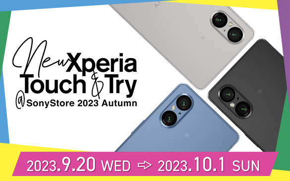 New Xperia Touch  Try Sony Store 2023 Autumn@2023.9.20 WED → 2023.10.1 SUN