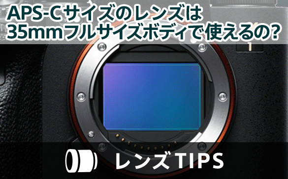 APS-Cサイズのレンズは35mmフルサイズボディで使えるの？ | レンズTIPS