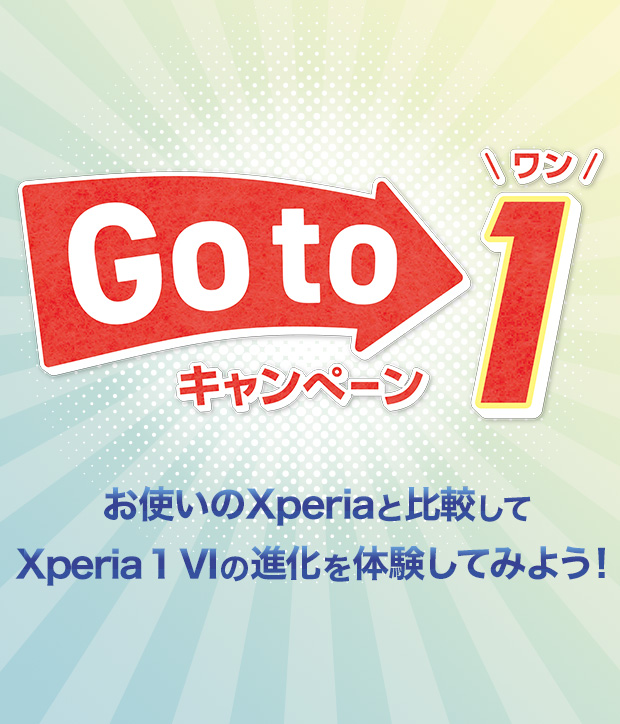 Go to 1 キャンペーン お使いのXperiaと比較してXperia 1 VIの進化を体験してみよう！