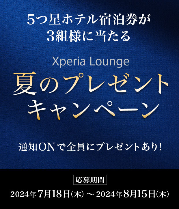 5つ星ホテル宿泊券が3組様に当たる Xperia Lounge 夏のプレゼントキャンペーン 通知ONで全員にプレゼントあり！ 応募期間 2024年7月18日（木）〜2024年8月15日（木）