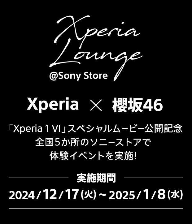 Xperia Lounge @Sony Store Xperia × 櫻坂46 「Xperia 1 VI」スペシャルムービー公開記念 全国5か所のソニーストアで体験イベントを実施！ 実施期間 2024/12/17（火）〜2025/1/8（水）