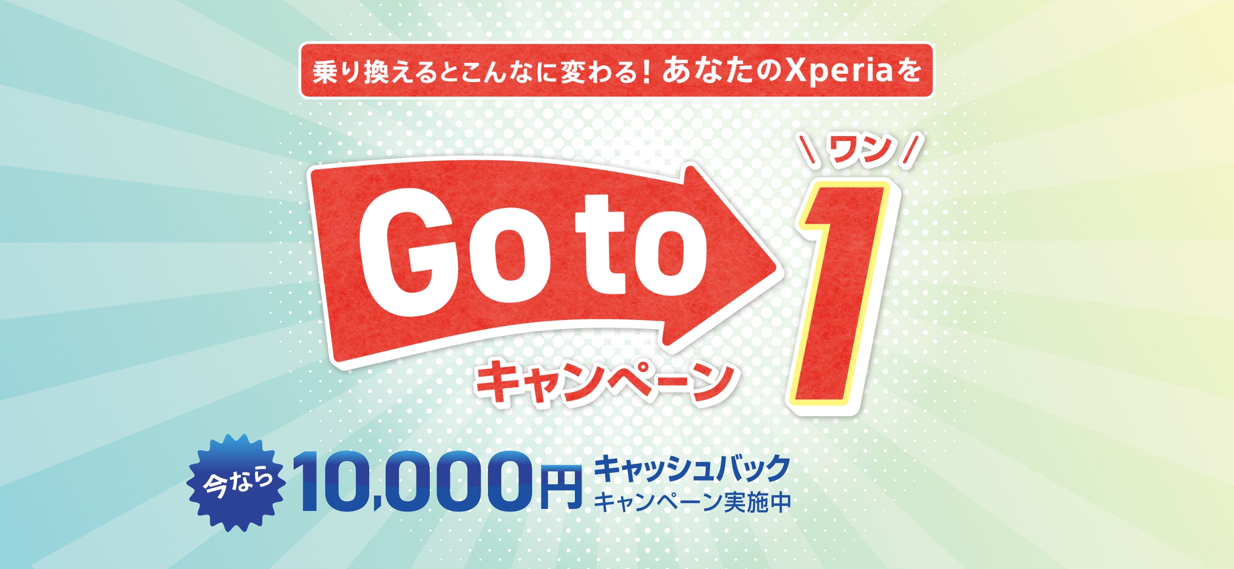 乗り換えるとこんなに変わる！あなたのXperiaを Goto1キャンペーン 今なら10,000円キャッシュバックキャンペーン実施中