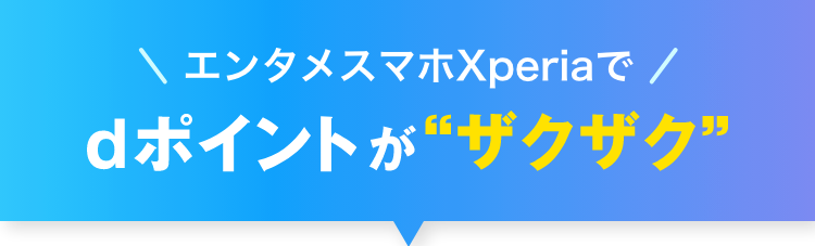 エンタメスマホXperiaでdポイントが“ザクザク”