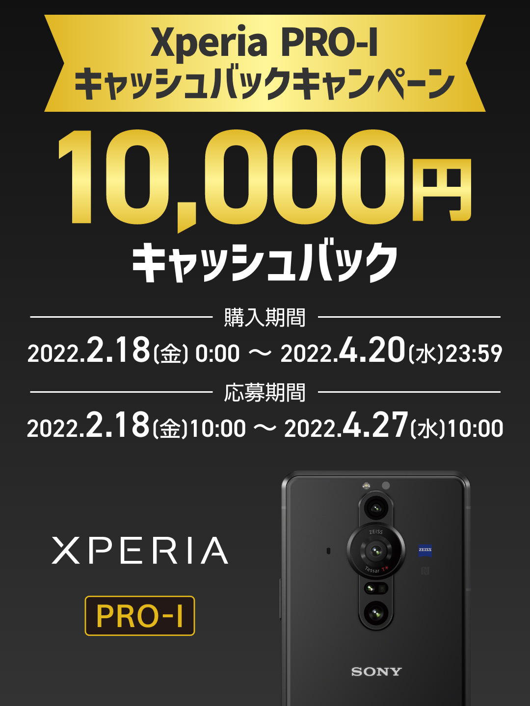 Xperia PRO-Iキャッシュバックキャンペーン 10,000円キャッシュバック 購入期間：2022.2.18[金]0:00～2022.4.20[水]23:59 応募期間：2022.2.18[金]10:00～2022.4.27[水]10:00