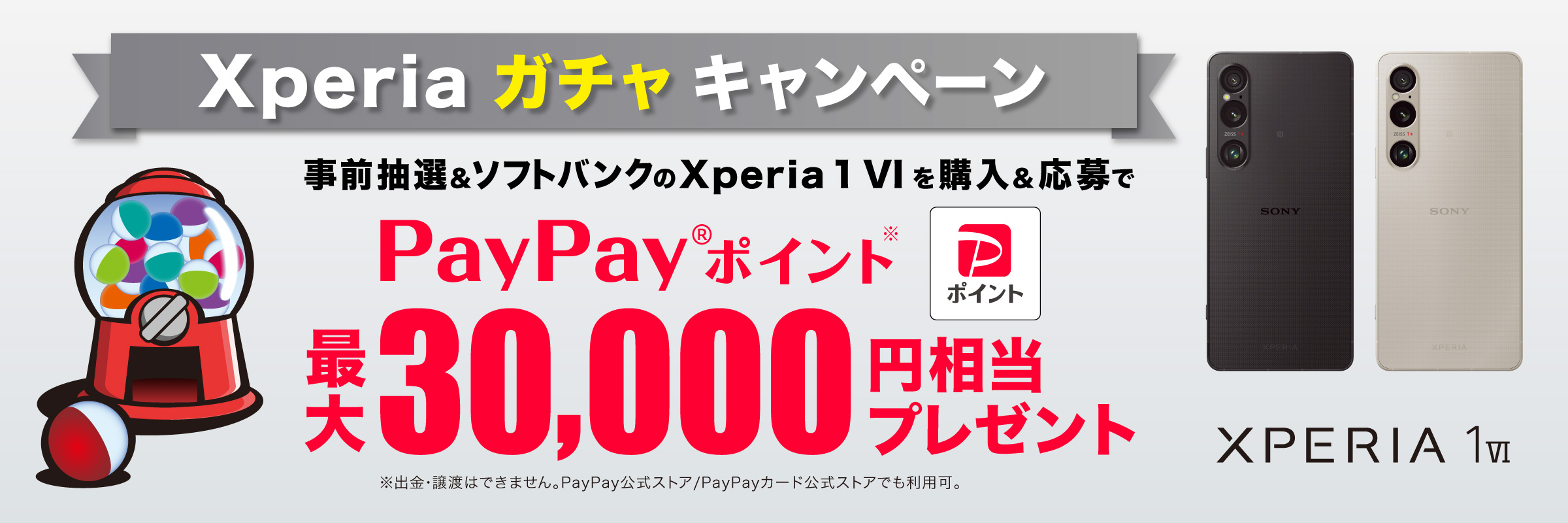 Xperia ガチャ キャンペーン 事前抽選＆ソフトバンクの Xperia 1 VI を購入＆応募で PayPayポイント 最大30,000円相当プレゼント※出金と譲渡はできません。PayPay/PayPayカード公式ストアでも利用可。