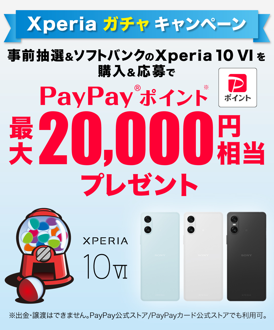 Xperia ガチャ キャンペーン 事前抽選＆ソフトバンクの Xperia 10 VI を購入＆応募で PayPayポイント 最大20,000円相当プレゼント※出金と譲渡はできません。PayPay/PayPayカード公式ストアでも利用可。