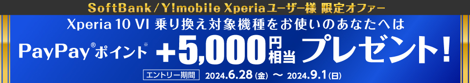 SoftBank/Y!mobile Xperiaユーザー様 限定オファー さらに、乗り換え対象機種をお使いのあなたに PayPayポイント ＋5,000円相当プレゼント！ エントリー期間 2024.6.28(金) ～ 2024.9.1(日)