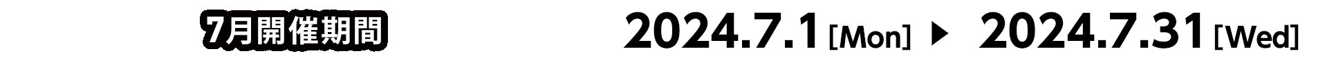 7月開催期間 2024.7.1[Mon] ～ 2024.7.31[Wed]