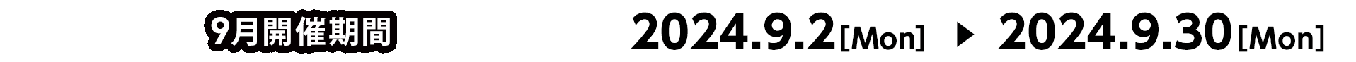 9月開催期間 2024.9.2[Mon] ～ 2024.9.30[Mon]