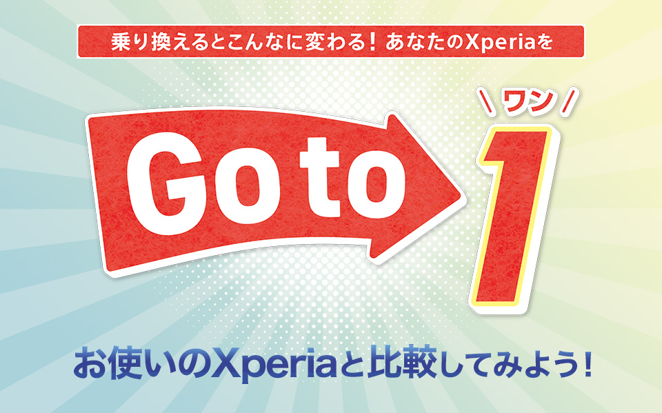 乗り換えるとこんなに変わる！あなたのXperiaをGo To 1