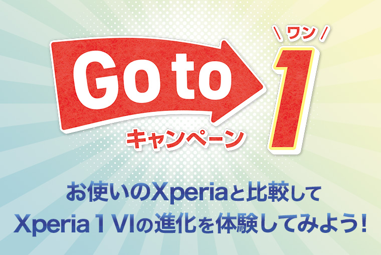 Go to 1 キャンペーン お使いのXperiaと比較してXperia 1 VIの進化を体験してみよう！