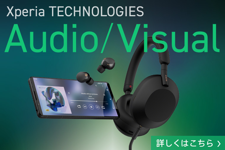 Xperia TECHNOLOGY Audio / Visual 詳しくはこちら